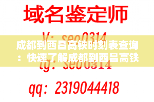 成都到西昌高铁时刻表查询：快速了解成都到西昌高铁班次信息