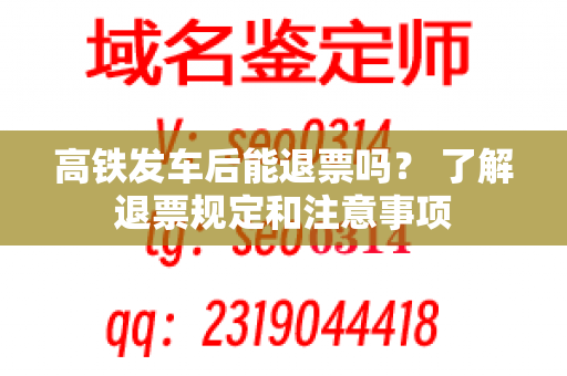 高铁发车后能退票吗？ 了解退票规定和注意事项