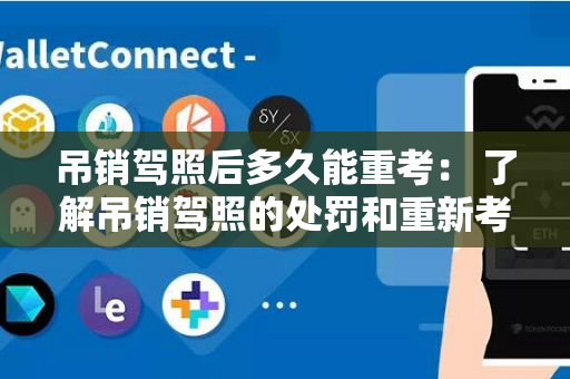 吊销驾照后多久能重考： 了解吊销驾照的处罚和重新考试的时间