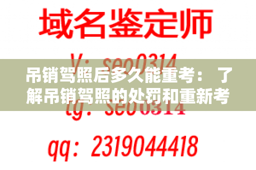 吊销驾照后多久能重考： 了解吊销驾照的处罚和重新考试的时间