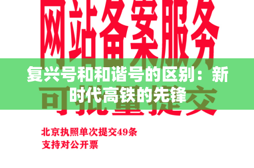 复兴号和和谐号的区别：新时代高铁的先锋