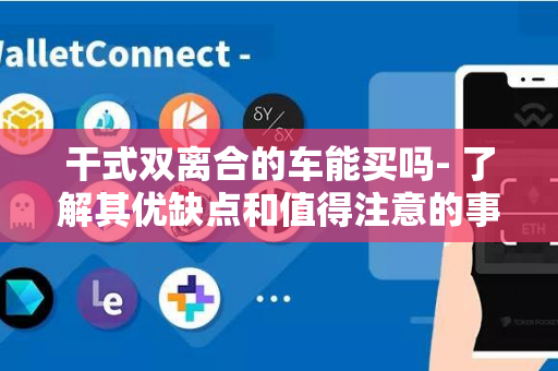 干式双离合的车能买吗- 了解其优缺点和值得注意的事项