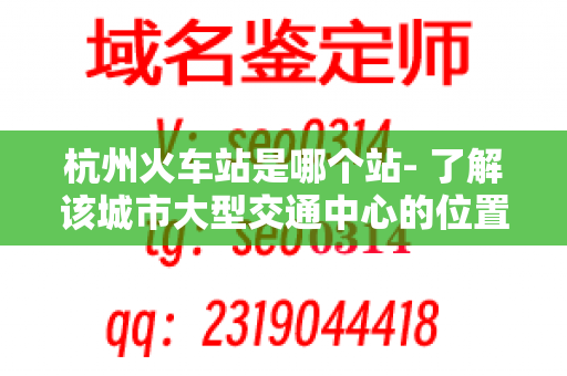 杭州火车站是哪个站- 了解该城市大型交通中心的位置