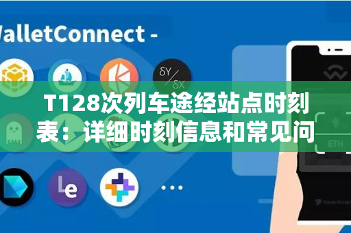 T128次列车途经站点时刻表：详细时刻信息和常见问题解答