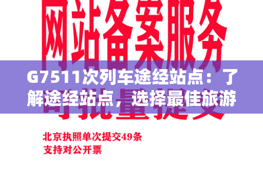 G7511次列车途经站点：了解途经站点，选择最佳旅游路线