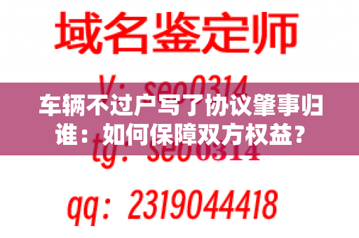 车辆不过户写了协议肇事归谁：如何保障双方权益？