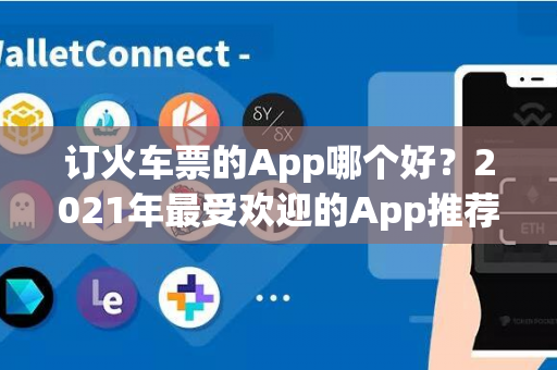 订火车票的App哪个好？2021年最受欢迎的App推荐