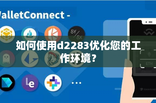 如何使用d2283优化您的工作环境？