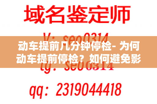 动车提前几分钟停检- 为何动车提前停检？如何避免影响？