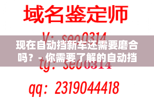 现在自动挡新车还需要磨合吗？- 你需要了解的自动挡车辆细节