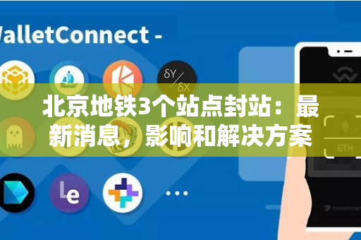 北京地铁3个站点封站：最新消息，影响和解决方案