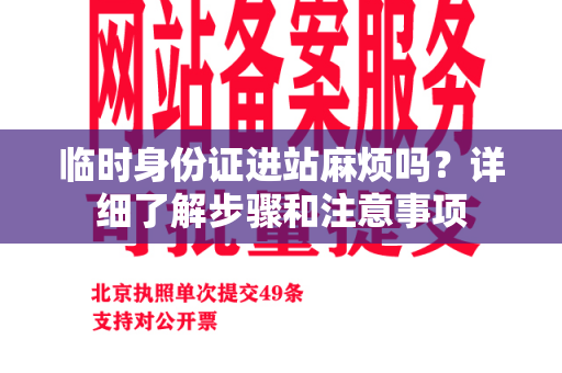 临时身份证进站麻烦吗？详细了解步骤和注意事项