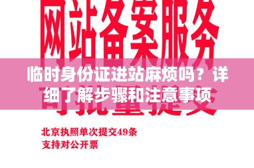 临时身份证进站麻烦吗？详细了解步骤和注意事项