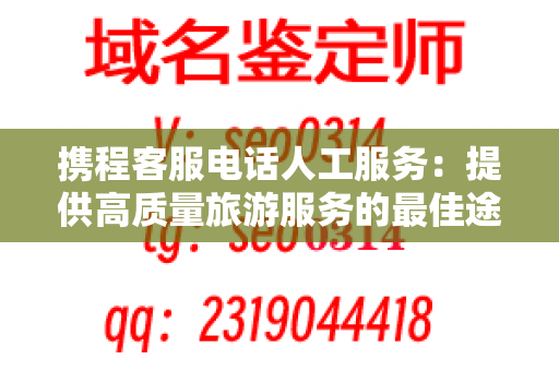 携程客服电话人工服务：提供高质量旅游服务的最佳途径