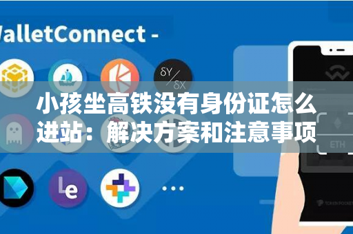 小孩坐高铁没有身份证怎么进站：解决方案和注意事项