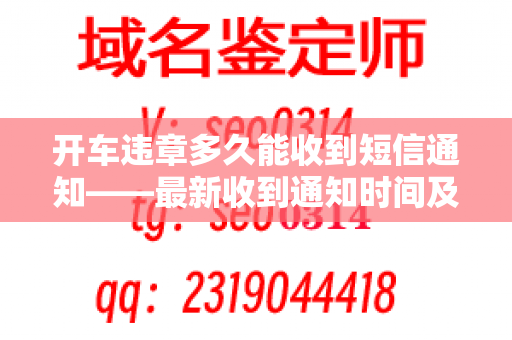 开车违章多久能收到短信通知——最新收到通知时间及原因分析