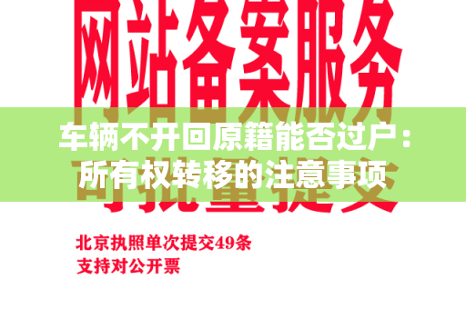 车辆不开回原籍能否过户：所有权转移的注意事项