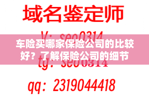 车险买哪家保险公司的比较好？了解保险公司的细节