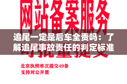 追尾一定是后车全责吗：了解追尾事故责任的判定标准