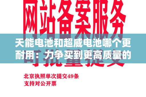 天能电池和超威电池哪个更耐用：力争买到更高质量的电池