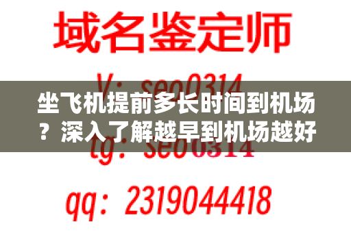 坐飞机提前多长时间到机场？深入了解越早到机场越好的原因