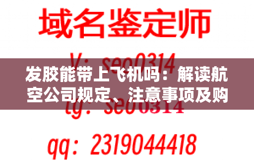 发胶能带上飞机吗：解读航空公司规定、注意事项及购买建议