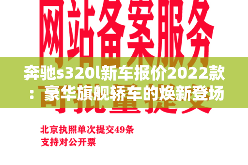 奔驰s320l新车报价2022款：豪华旗舰轿车的焕新登场