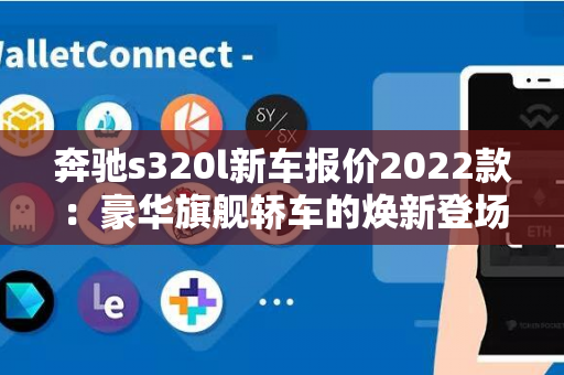 奔驰s320l新车报价2022款：豪华旗舰轿车的焕新登场