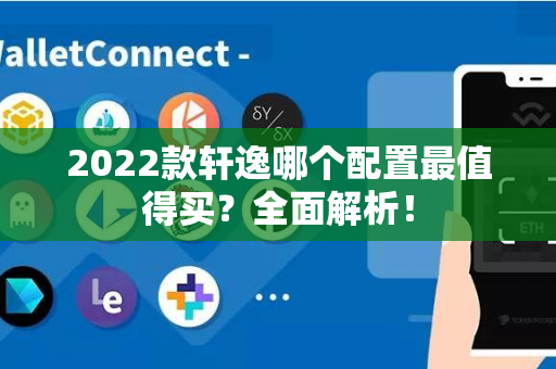 2022款轩逸哪个配置最值得买？全面解析！