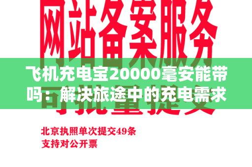 飞机充电宝20000毫安能带吗：解决旅途中的充电需求