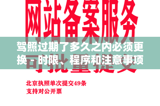 驾照过期了多久之内必须更换 - 时限、程序和注意事项