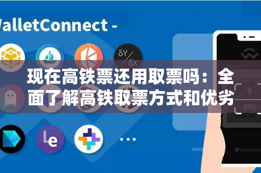 现在高铁票还用取票吗：全面了解高铁取票方式和优劣势