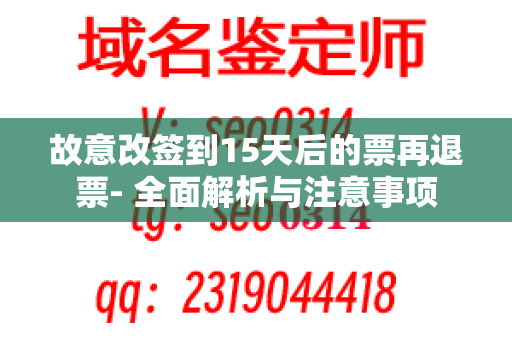 故意改签到15天后的票再退票- 全面解析与注意事项