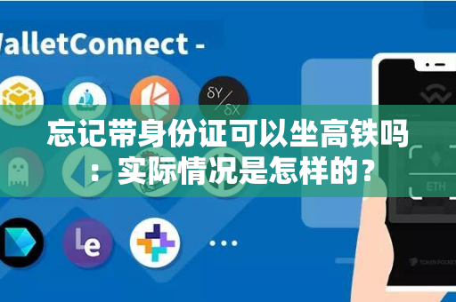 忘记带身份证可以坐高铁吗：实际情况是怎样的？