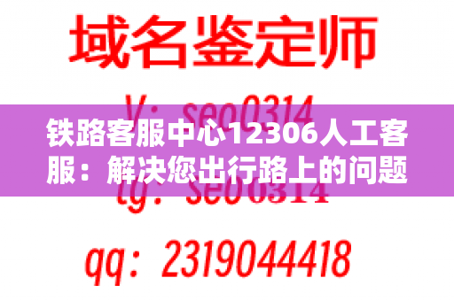 铁路客服中心12306人工客服：解决您出行路上的问题