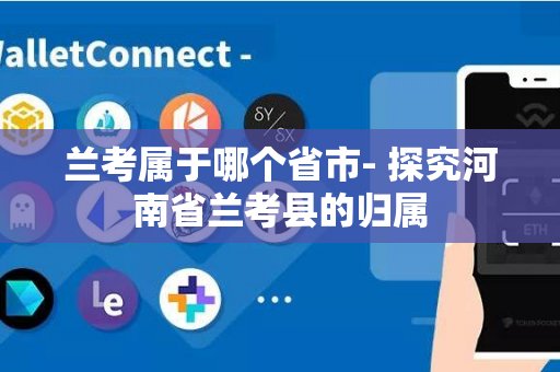 兰考属于哪个省市- 探究河南省兰考县的归属