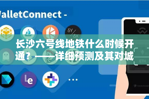 长沙六号线地铁什么时候开通？——详细预测及其对城市交通的影响