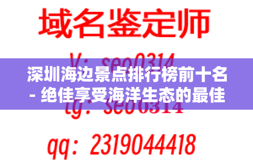 深圳海边景点排行榜前十名- 绝佳享受海洋生态的最佳选择！