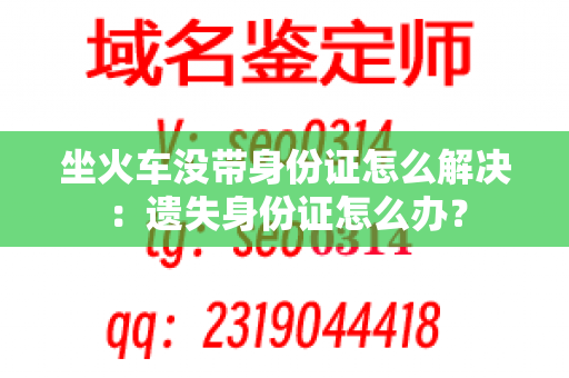 坐火车没带身份证怎么解决：遗失身份证怎么办？