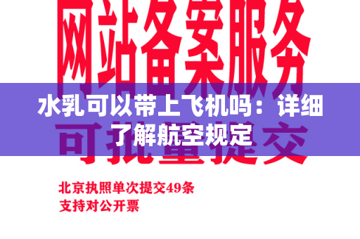 水乳可以带上飞机吗：详细了解航空规定