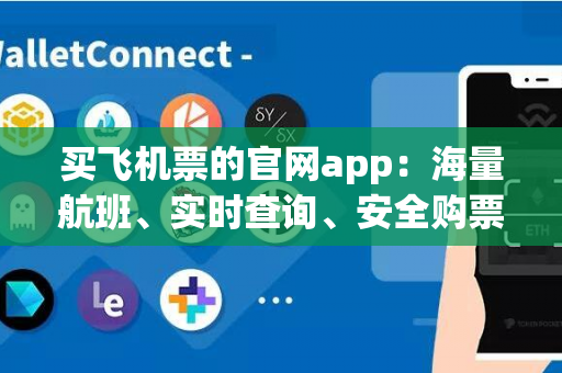 买飞机票的官网app：海量航班、实时查询、安全购票