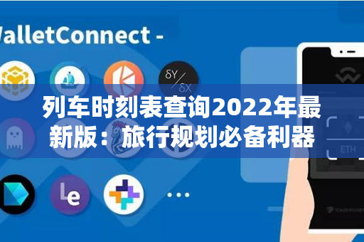 列车时刻表查询2022年最新版：旅行规划必备利器