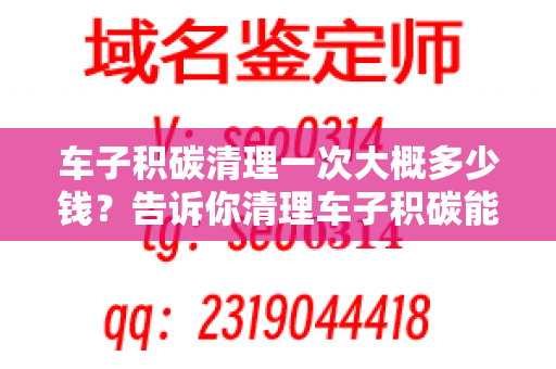 车子积碳清理一次大概多少钱？告诉你清理车子积碳能够做什么