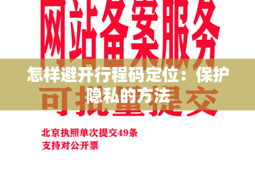 怎样避开行程码定位：保护隐私的方法