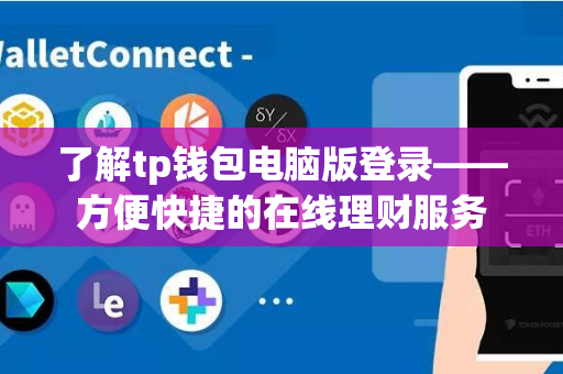 了解tp钱包电脑版登录——方便快捷的在线理财服务