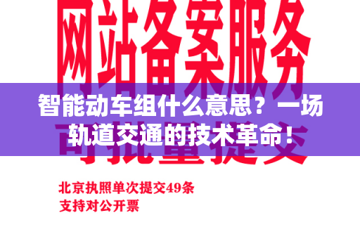 智能动车组什么意思？一场轨道交通的技术革命！