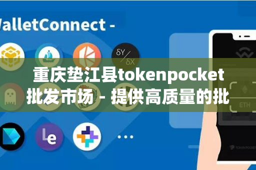 重庆垫江县tokenpocket批发市场 - 提供高质量的批发服务