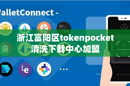 浙江富阳区tokenpocket清洗下载中心加盟