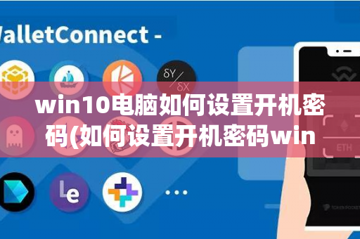 win10电脑如何设置开机密码(如何设置开机密码win7)