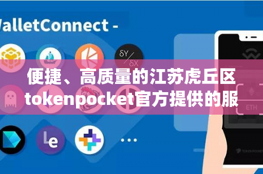 便捷、高质量的江苏虎丘区tokenpocket官方提供的服务